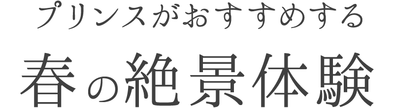 プリンスがおすすめする 春の絶景体験