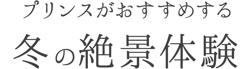 プリンスがおすすめする 冬の絶景体験