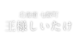 FOOD 北海道  七飯町 王様しいたけ