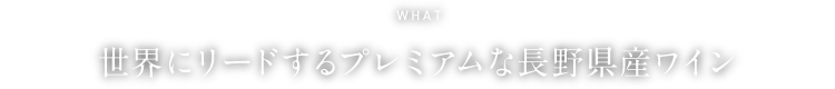 WHAT 世界にリードするプレミアムな長野県産ワイン