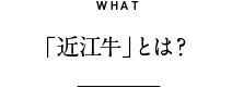 WHAT 「近江牛」とは?
