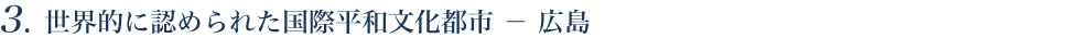 世界的に認められた国際平和文化都市 － 広島