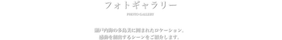 フォトギャラリー - 瀬戸内海の多島美に囲まれたロケーション。感動を創出するシーンをご紹介します。
