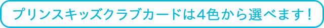 プリンスキッズクラブカードは4色から選べます！