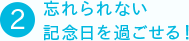 ②忘れられない記念日を過ごせる！