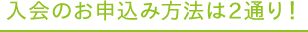 入会のお申込み方法は2通り！