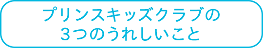 プリンスキッズクラブの3つのうれしいこと