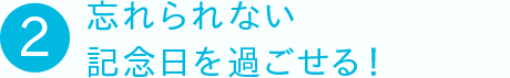 ②忘れられない記念日を過ごせる！