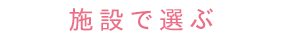 施設で選ぶ