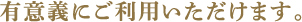 有意義にご利用いただけます。
