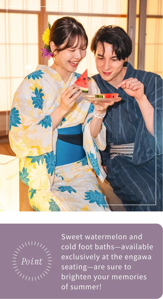 Sweet watermelon and cold foot baths—available exclusively at the engawa seating—are sure to brighten your memories of summer!
