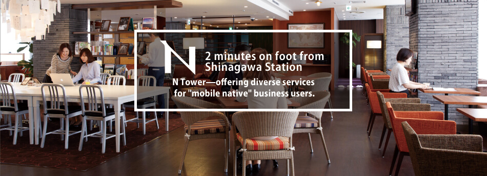 2 minutes on foot from Shinagawa StationN Tower—offering diverse services for mobile native business users./品川駅から徒歩2分～「モバイルネイティブ」なビジネスユーザーに向けてサービス展開するNタワー～